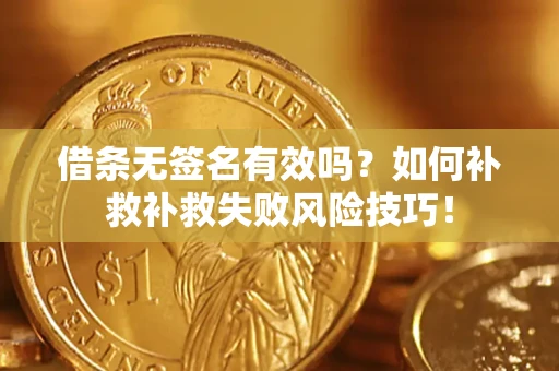 武汉借条无签名有效吗？如何补救补救失败风险技巧！