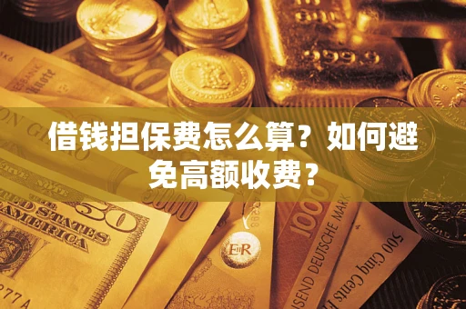 武汉借钱担保费怎么算？如何避免高额收费？