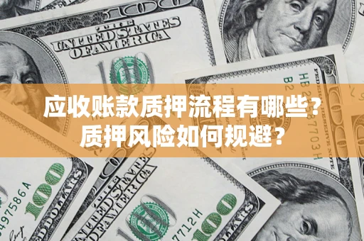 武汉应收账款质押流程有哪些？质押风险如何规避？