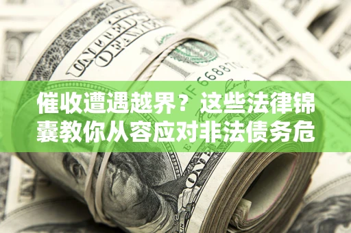 武汉催收遭遇越界？这些法律锦囊教你从容应对非法债务危机