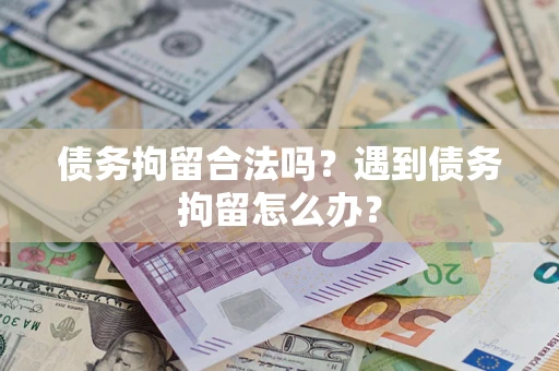 武汉债务拘留合法吗？遇到债务拘留怎么办？