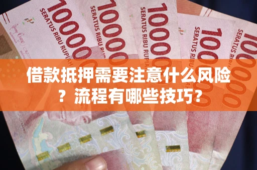 武汉借款抵押需要注意什么风险？流程有哪些技巧？