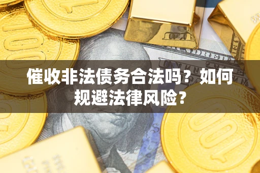 武汉催收非法债务合法吗？如何规避法律风险？