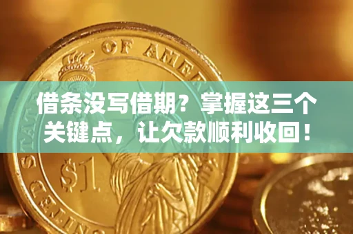 武汉借条没写借期？掌握这三个关键点，让欠款顺利收回！