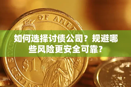 武汉如何选择讨债公司？规避哪些风险更安全可靠？