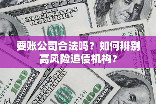 武汉要账公司合法吗？如何辨别高风险追债机构？