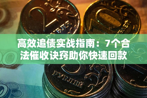 武汉高效追债实战指南：7个合法催收诀窍助你快速回款