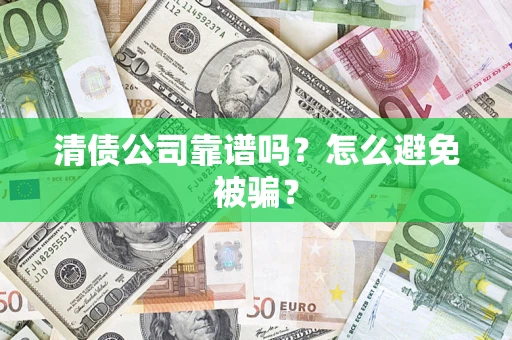 武汉清债公司靠谱吗？怎么避免被骗？