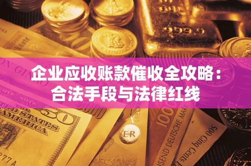 武汉企业应收账款催收全攻略：合法手段与法律红线