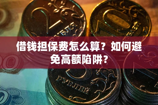 武汉借钱担保费怎么算？如何避免高额陷阱？