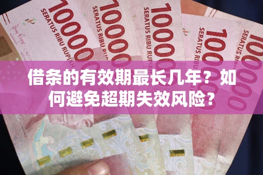 武汉借条的有效期最长几年？如何避免超期失效风险？