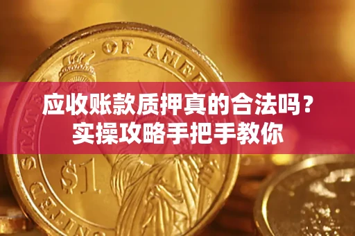 武汉应收账款质押真的合法吗？实操攻略手把手教你