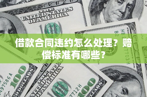 武汉借款合同违约怎么处理？赔偿标准有哪些？