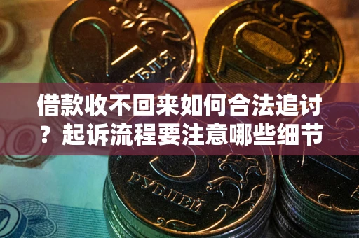 武汉借款收不回来如何合法追讨？起诉流程要注意哪些细节？