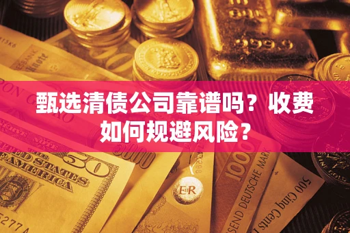 武汉甄选清债公司靠谱吗？收费如何规避风险？