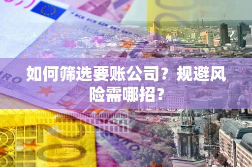 武汉如何筛选要账公司？规避风险需哪招？
