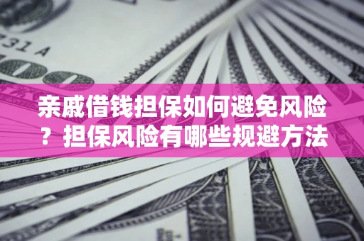 武汉亲戚借钱担保如何避免风险？担保风险有哪些规避方法？