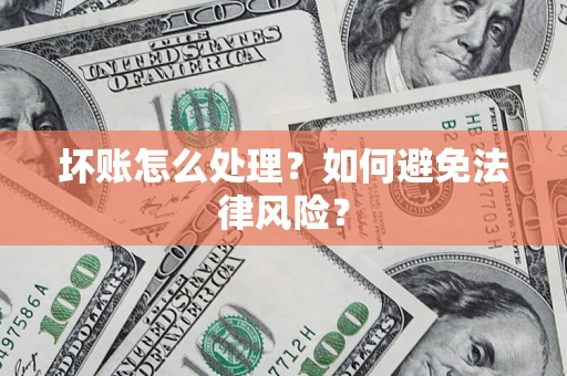 武汉坏账怎么处理？如何避免法律风险？