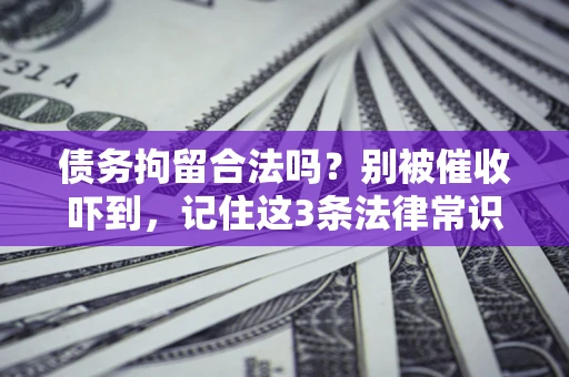 武汉债务拘留合法吗?别被催收吓到,记住这3条法律常识 武汉债务拘留合法吗?别被催收吓到,记住这3条法律常识