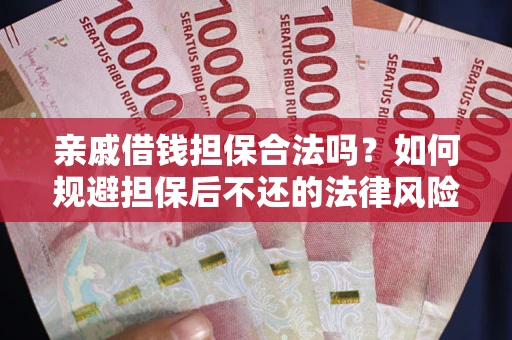 武汉亲戚借钱担保合法吗？如何规避担保后不还的法律风险？