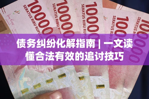武汉债务纠纷化解指南 | 一文读懂合法有效的追讨技巧