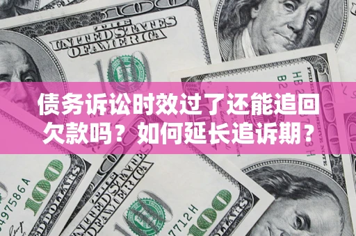 武汉债务诉讼时效过了还能追回欠款吗？如何延长追诉期？