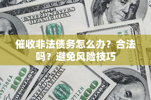 武汉催收非法债务怎么办？合法吗？避免风险技巧