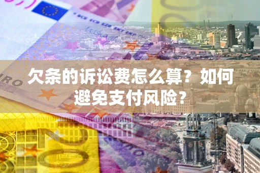 武汉欠条的诉讼费怎么算？如何避免支付风险？