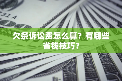 武汉欠条诉讼费怎么算？有哪些省钱技巧？