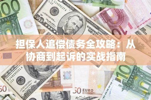 武汉担保人追偿债务全攻略:从协商到起诉的实战指南 武汉担保人追偿债务全攻略:从协商到起诉的实战指南