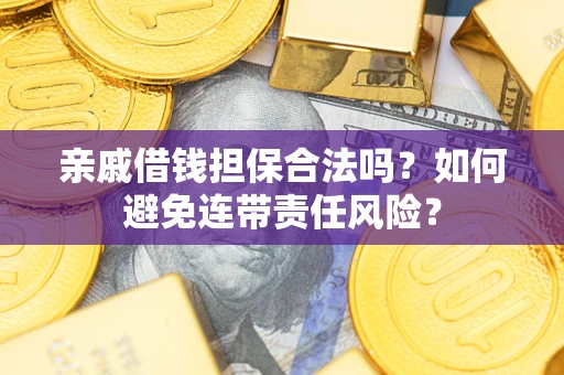 武汉亲戚借钱担保合法吗？如何避免连带责任风险？
