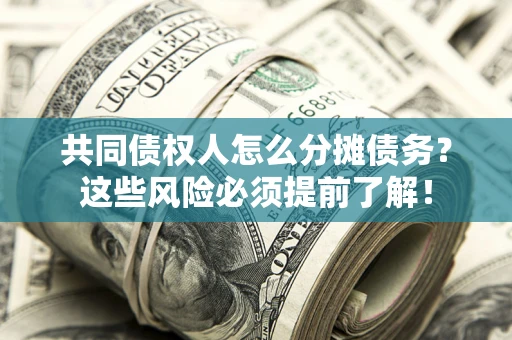 武汉共同债权人怎么分摊债务？这些风险必须提前了解！