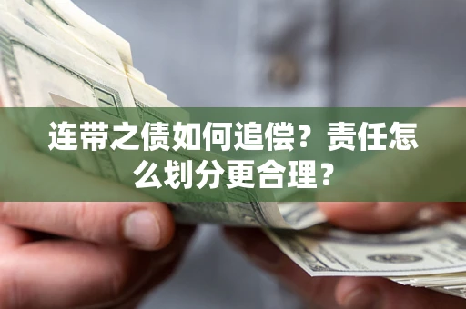 武汉连带之债如何追偿？责任怎么划分更合理？