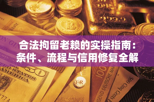 武汉合法拘留老赖的实操指南:条件、流程与信用修复全解析 武汉合法拘留老赖的实操指南:条件、流程与信用修复全解析