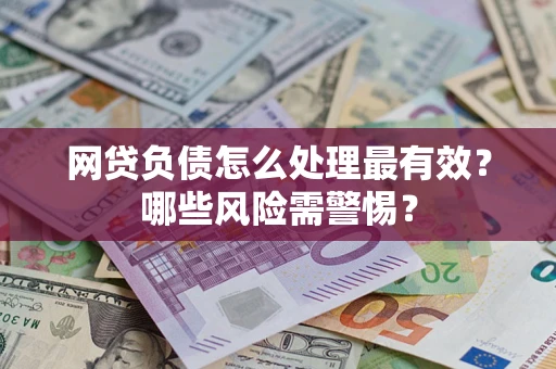 武汉网贷负债怎么处理最有效？哪些风险需警惕？