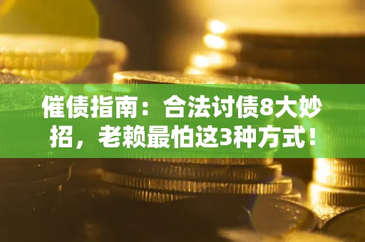 武汉催债指南：合法讨债8大妙招，老赖最怕这3种方式！