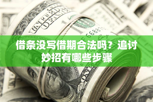 武汉借条没写借期合法吗？追讨妙招有哪些步骤