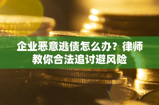 武汉企业恶意逃债怎么办？律师教你合法追讨避风险