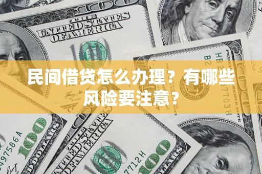 武汉民间借贷怎么办理？有哪些风险要注意？