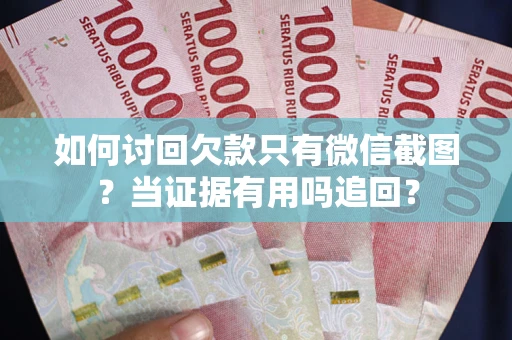 武汉如何讨回欠款只有微信截图？当证据有用吗追回？