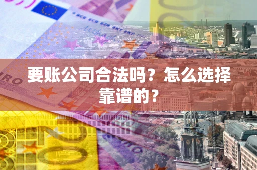 武汉要账公司合法吗？怎么选择靠谱的？