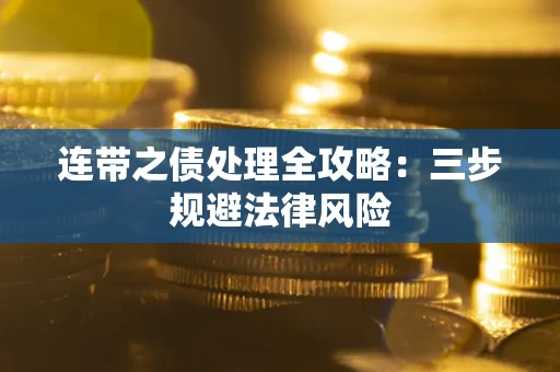 武汉连带之债处理全攻略：三步规避法律风险