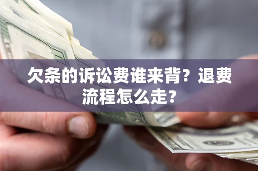 武汉欠条的诉讼费谁来背？退费流程怎么走？