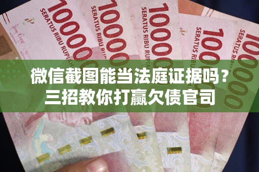 武汉微信截图能当法庭证据吗？三招教你打赢欠债官司