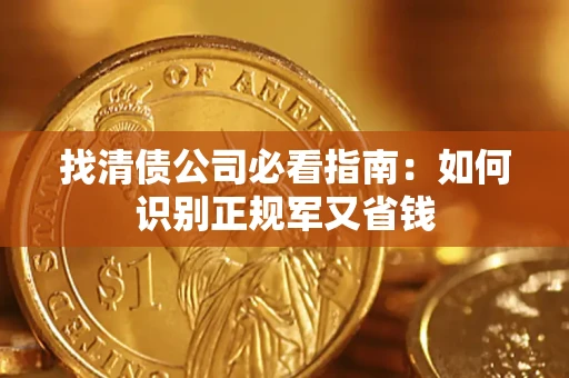 武汉找清债公司必看指南：如何识别正规军又省钱