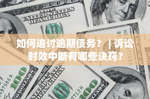 武汉如何追讨逾期债务？ | 诉讼时效中断有哪些诀窍？