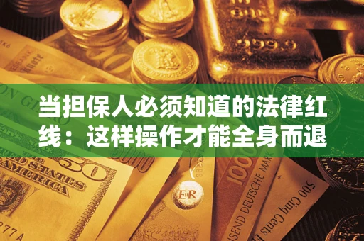 武汉当担保人必须知道的法律红线：这样操作才能全身而退