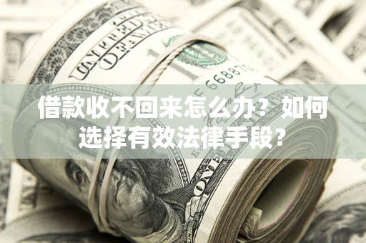 武汉借款收不回来怎么办？如何选择有效法律手段？