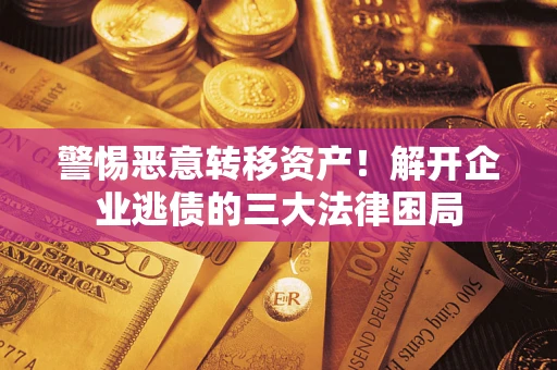 武汉警惕恶意转移资产！解开企业逃债的三大法律困局