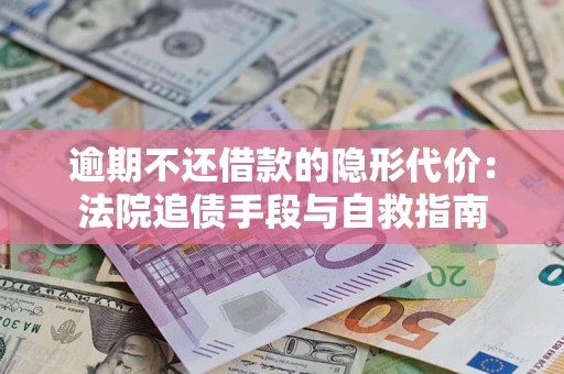 武汉逾期不还借款的隐形代价：法院追债手段与自救指南